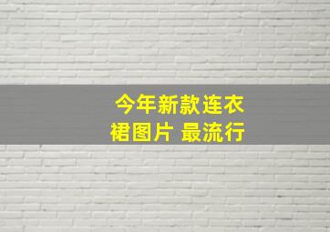 今年新款连衣裙图片 最流行